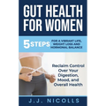 Gut Health for Women: 5 STEPS to a VIBRANT LIFE, WEIGHT LOSS, and HORMONAL BALANCE: Reclaim Control over Your Digestion, Mood, and Overall H - Paperback